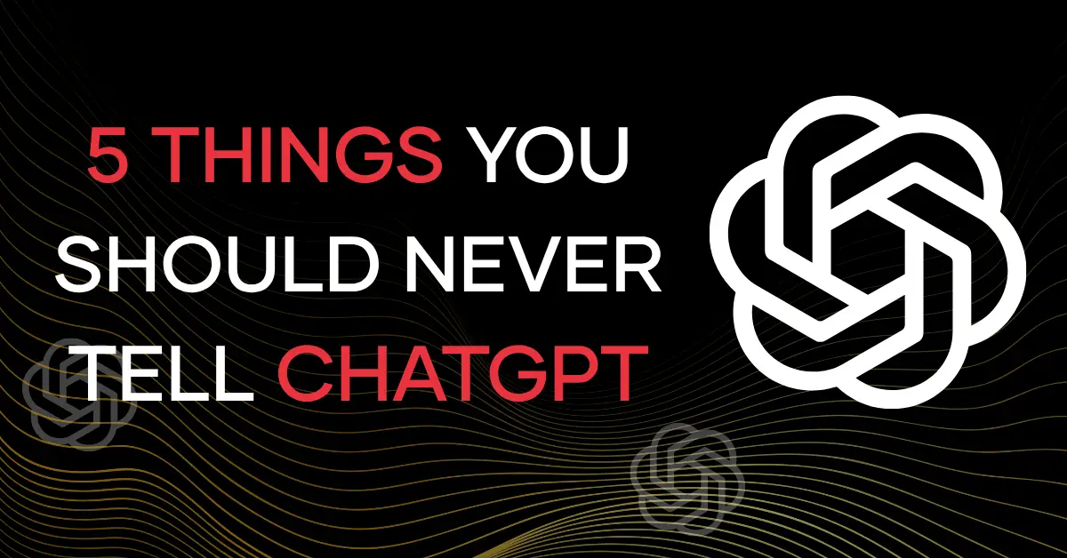 5 Things You Should Never Tell ChatGPT